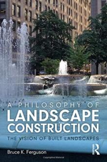 A Philosophy of Landscape Construction : The Vision of Built Landscapes