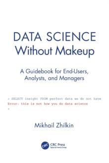 Data Science Without Makeup : A Guidebook for End-Users, Analysts, and Managers