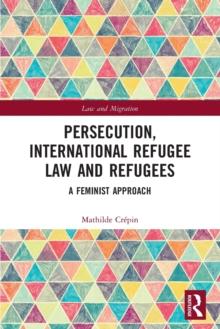 Persecution, International Refugee Law and Refugees : A Feminist Approach