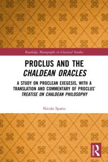 Proclus and the Chaldean Oracles : A Study on Proclean Exegesis, with a Translation and Commentary of Proclus Treatise On Chaldean Philosophy