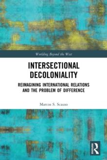 Intersectional Decoloniality : Reimagining International Relations and the Problem of Difference