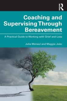 Coaching and Supervising Through Bereavement : A Practical Guide to Working with Grief and Loss