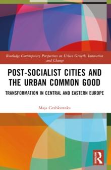 Post-Socialist Cities and the Urban Common Good : Transformations in Central and Eastern Europe