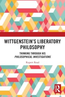 Wittgensteins Liberatory Philosophy : Thinking Through His Philosophical Investigations