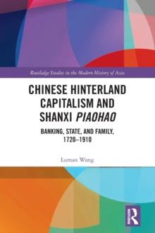 Chinese Hinterland Capitalism and Shanxi Piaohao : Banking, State, and Family, 1720-1910