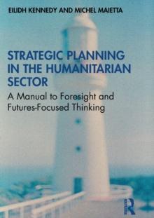 Strategic Planning in the Humanitarian Sector : A Manual to Foresight and Futures-Focused Thinking