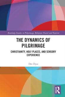 The Dynamics of Pilgrimage : Christianity, Holy Places, and Sensory Experience