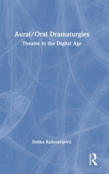 Aural/Oral Dramaturgies : Theatre in the Digital Age