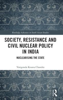 Society, Resistance and Civil Nuclear Policy in India : Nuclearising the State