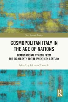 Cosmopolitan Italy in the Age of Nations : Transnational Visions from the Eighteenth to the Twentieth Century