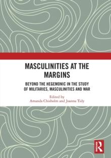 Masculinities at the Margins : Beyond the Hegemonic in the Study of Militaries, Masculinities and War