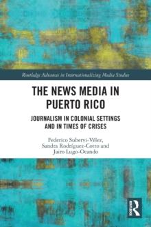 The News Media in Puerto Rico : Journalism in Colonial Settings and in Times of Crises