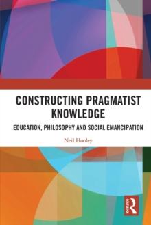 Constructing Pragmatist Knowledge : Education, Philosophy and Social Emancipation