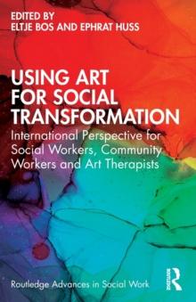 Using Art for Social Transformation : International Perspective for Social Workers, Community Workers and Art Therapists