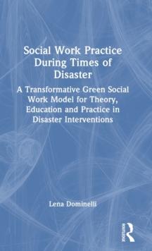 Social Work Practice During Times of Disaster : A Transformative Green Social Work Model for Theory, Education and Practice in Disaster Interventions