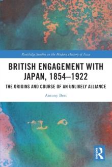 British Engagement with Japan, 18541922 : The Origins and Course of an Unlikely Alliance