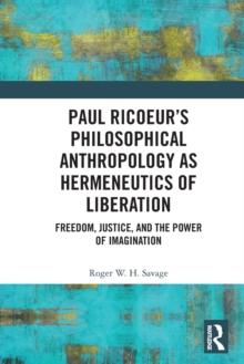 Paul Ricoeurs Philosophical Anthropology as Hermeneutics of Liberation : Freedom, Justice, and the Power of Imagination