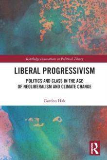 Liberal Progressivism : Politics and Class in the Age of Neoliberalism and Climate Change