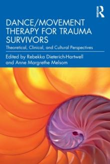 Dance/Movement Therapy for Trauma Survivors : Theoretical, Clinical, and Cultural Perspectives