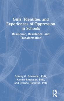 Girls Identities and Experiences of Oppression in Schools : Resilience, Resistance, and Transformation