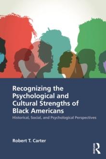 Recognizing the Psychological and Cultural Strengths of Black Americans : Historical, Social and Psychological Perspectives