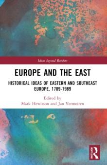 Europe and the East : Historical Ideas of Eastern and Southeast Europe, 1789-1989