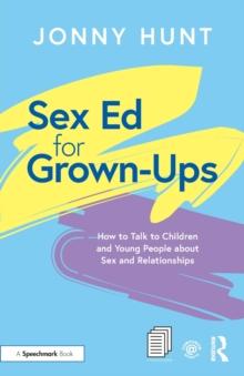 Sex Ed for Grown-Ups : How to Talk to Children and Young People about Sex and Relationships