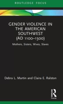 Gender Violence in the American Southwest (AD 1100-1300) : Mothers, Sisters, Wives, Slaves