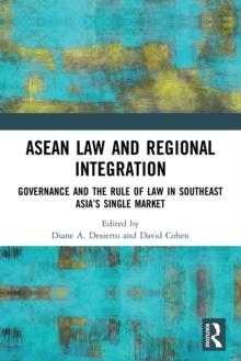 ASEAN Law and Regional Integration : Governance and the Rule of Law in Southeast Asias Single Market