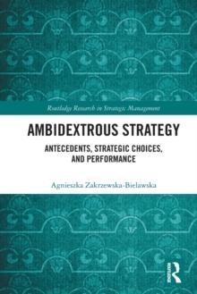 Ambidextrous Strategy : Antecedents, Strategic Choices, and Performance