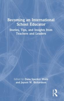 Becoming an International School Educator : Stories, Tips, and Insights from Teachers and Leaders