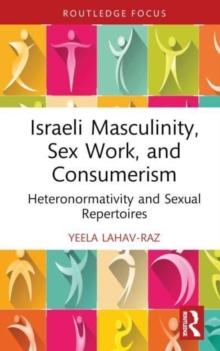 Israeli Masculinity, Sex Work, and Consumerism : Heteronormativity and Sexual Repertoires