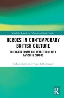 Heroes in Contemporary British Culture : Television Drama and Reflections of a Nation in Change