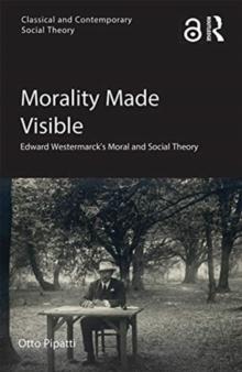 Morality Made Visible : Edward Westermarck's Moral and Social Theory