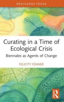 Curating in a Time of Ecological Crisis : Biennales as Agents of Change