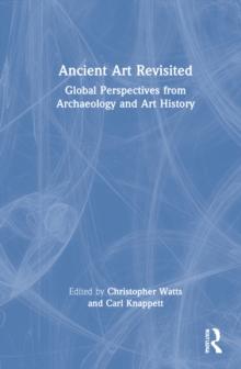 Ancient Art Revisited : Global Perspectives from Archaeology and Art History