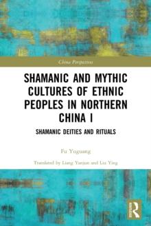 Shamanic and Mythic Cultures of Ethnic Peoples in Northern China I : Shamanic Deities and Rituals