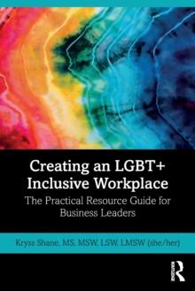 Creating an LGBT+ Inclusive Workplace : The Practical Resource Guide for Business Leaders