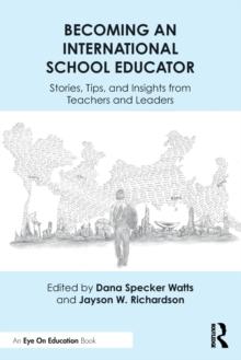 Becoming an International School Educator : Stories, Tips, and Insights from Teachers and Leaders