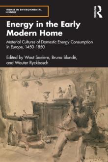 Energy in the Early Modern Home : Material Cultures of Domestic Energy Consumption in Europe, 1450-1850