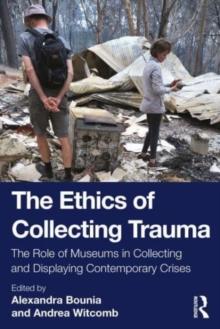 The Ethics of Collecting Trauma : The Role of Museums in Collecting and Displaying Contemporary Crises