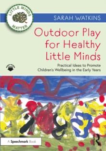 Outdoor Play for Healthy Little Minds : Practical Ideas to Promote Childrens Wellbeing in the Early Years