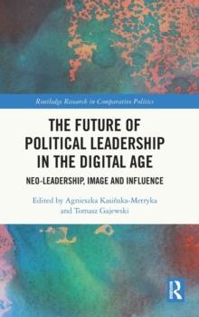 The Future of Political Leadership in the Digital Age : Neo-Leadership, Image and Influence