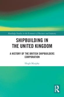 Shipbuilding in the United Kingdom : A History of the British Shipbuilders Corporation