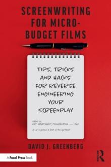 Screenwriting for Micro-Budget Films : Tips, Tricks and Hacks for Reverse Engineering Your Screenplay