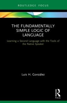 The Fundamentally Simple Logic of Language : Learning a Second Language with the Tools of the Native Speaker