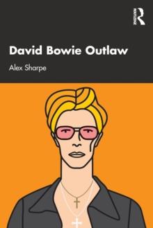 David Bowie Outlaw : Essays on Difference, Authenticity, Ethics, Art & Love