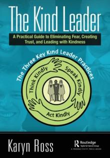 The Kind Leader : A Practical Guide to Eliminating Fear, Creating Trust, and Leading with Kindness