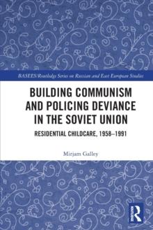 Building Communism and Policing Deviance in the Soviet Union : Residential Childcare, 195891