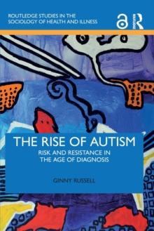 The Rise of Autism : Risk and Resistance in the Age of Diagnosis